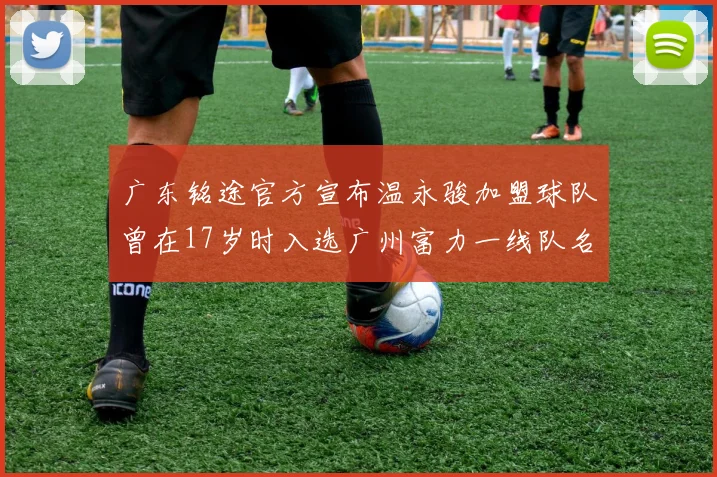 广东铭途官方宣布温永骏加盟球队曾在17岁时入选广州富力一线队名单
