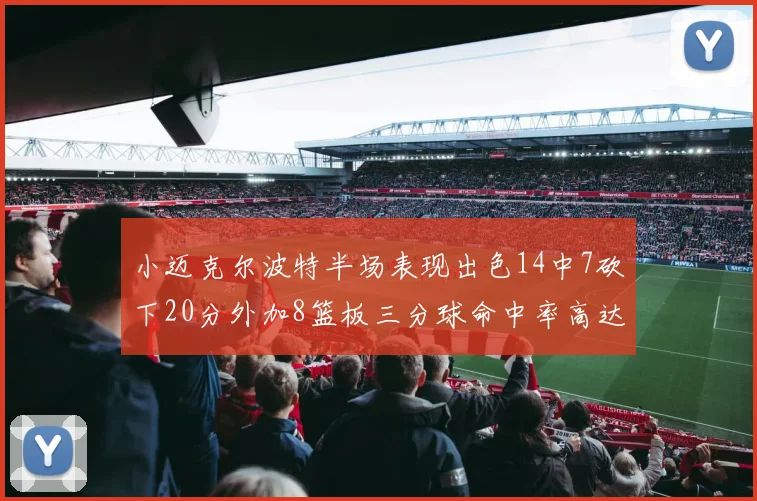 小迈克尔波特半场表现出色14中7砍下20分外加8篮板三分球命中率高达50