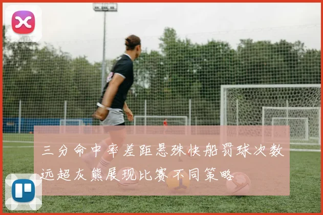 三分命中率差距悬殊快船罚球次数远超灰熊展现比赛不同策略