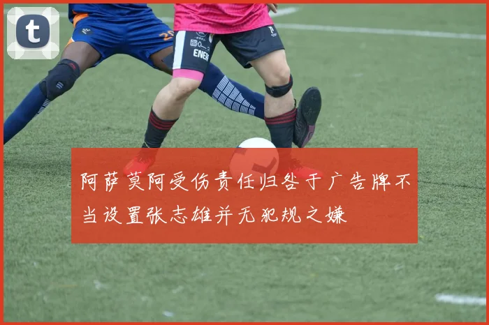 阿萨莫阿受伤责任归咎于广告牌不当设置张志雄并无犯规之嫌