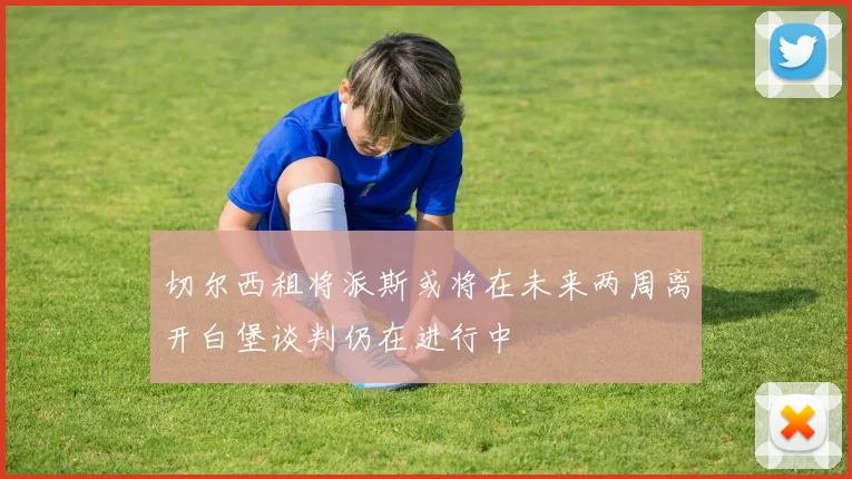 切尔西租将派斯或将在未来两周离开白堡谈判仍在进行中