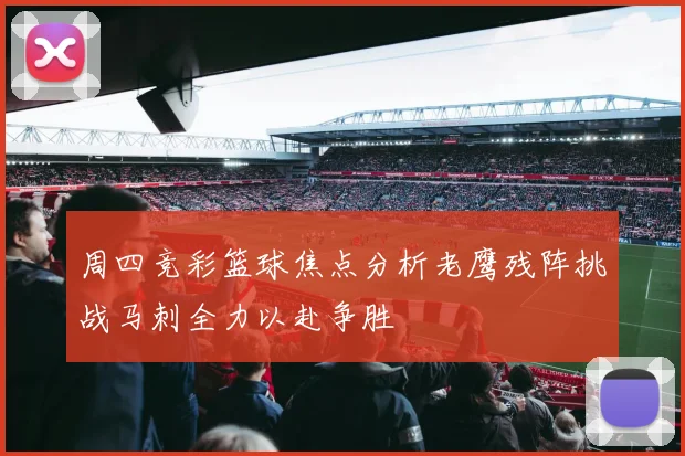 周四竞彩篮球焦点分析老鹰残阵挑战马刺全力以赴争胜