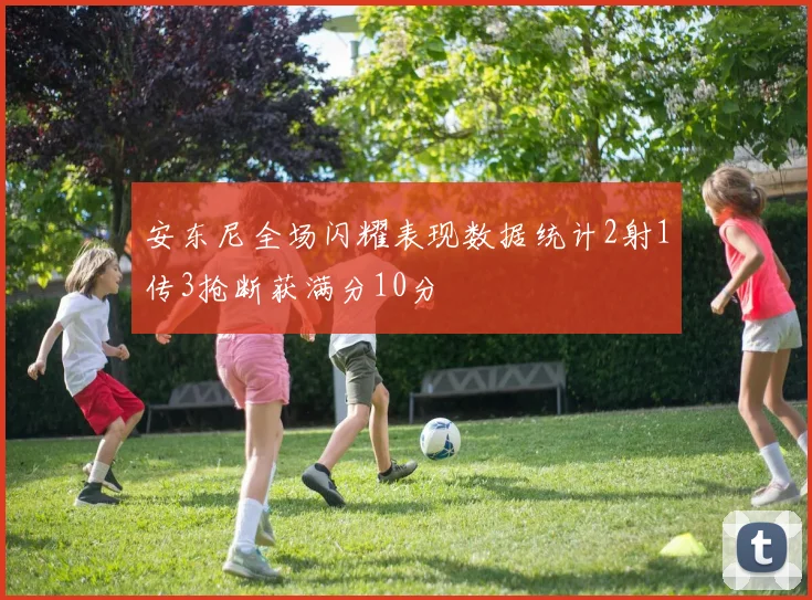 安东尼全场闪耀表现数据统计2射1传3抢断获满分10分