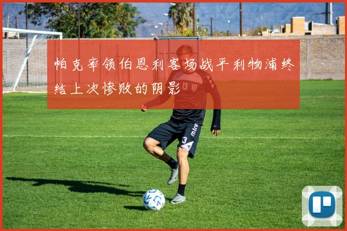 帕克率领伯恩利客场战平利物浦终结上次惨败的阴影