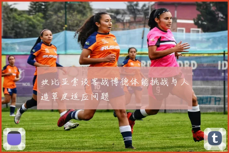 坎比亚索谈客战博德体能挑战与人造草皮适应问题