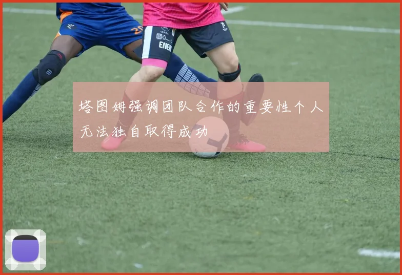 塔图姆强调团队合作的重要性个人无法独自取得成功