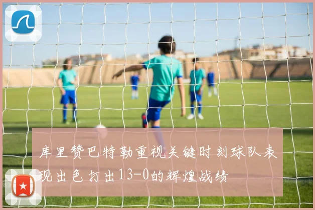 库里赞巴特勒重视关键时刻球队表现出色打出13-0的辉煌战绩