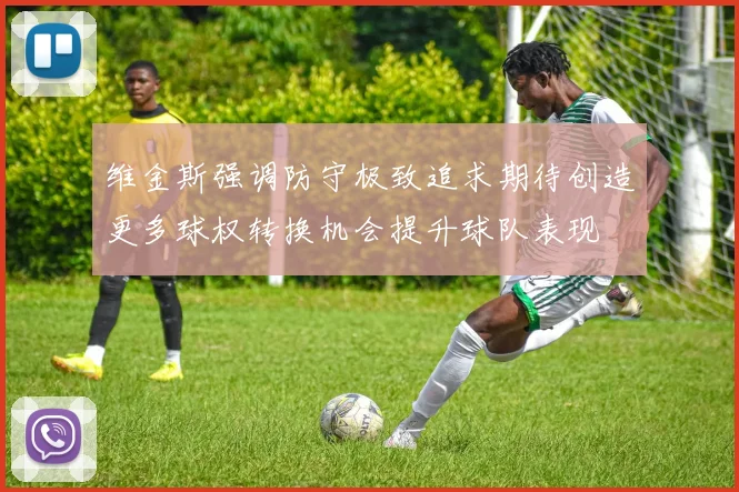 维金斯强调防守极致追求期待创造更多球权转换机会提升球队表现