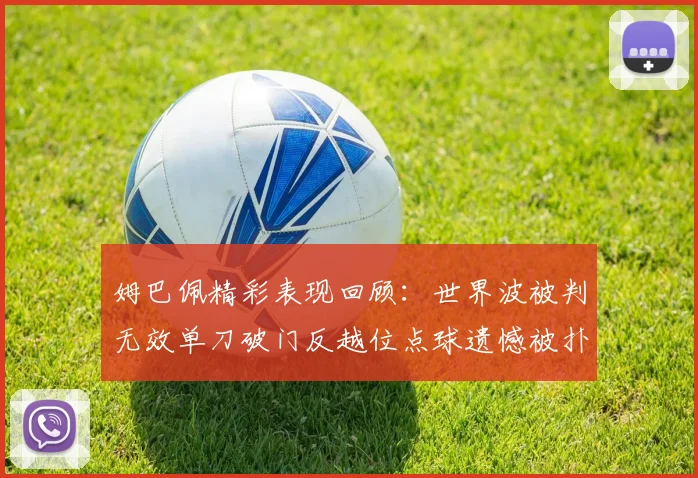 姆巴佩精彩表现回顾：世界波被判无效单刀破门反越位点球遗憾被扑救