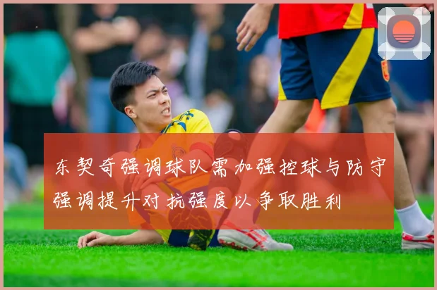 东契奇强调球队需加强控球与防守强调提升对抗强度以争取胜利