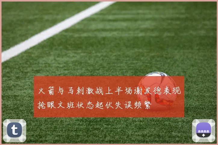 火箭与马刺激战上半场谢泼德表现抢眼文班状态起伏失误频繁