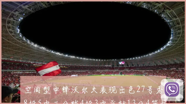 空间型中锋沃尔夫表现出色27号秀8投5中三分球4投3中贡献13分4篮板4助攻