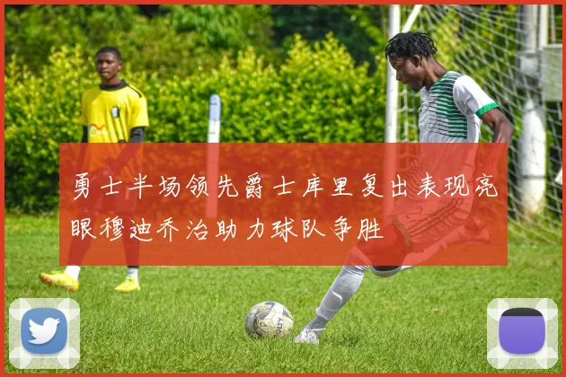 勇士半场领先爵士库里复出表现亮眼穆迪乔治助力球队争胜