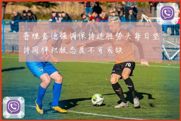 普理查德强调保持连胜势头每日坚持同样积极态度不可或缺