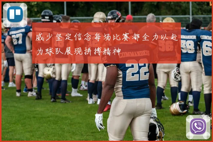 威少坚定信念每场比赛都全力以赴为球队展现拼搏精神
