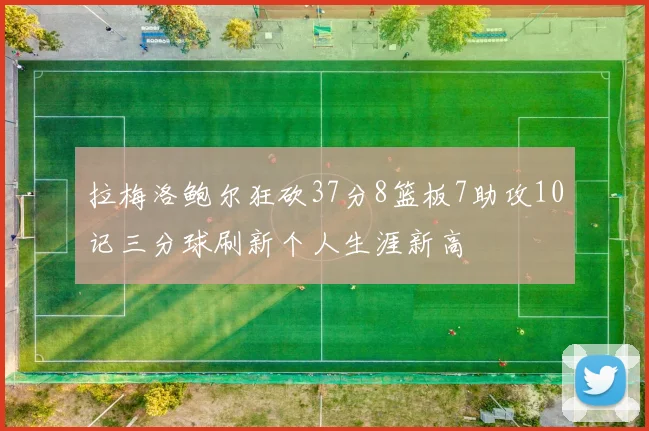 拉梅洛鲍尔狂砍37分8篮板7助攻10记三分球刷新个人生涯新高