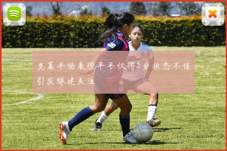 克莱半场表现平平仅得5分状态不佳引发球迷关注