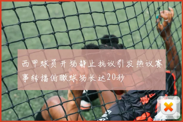 西甲球员开场静止抗议引发热议赛事转播俯瞰球场长达20秒