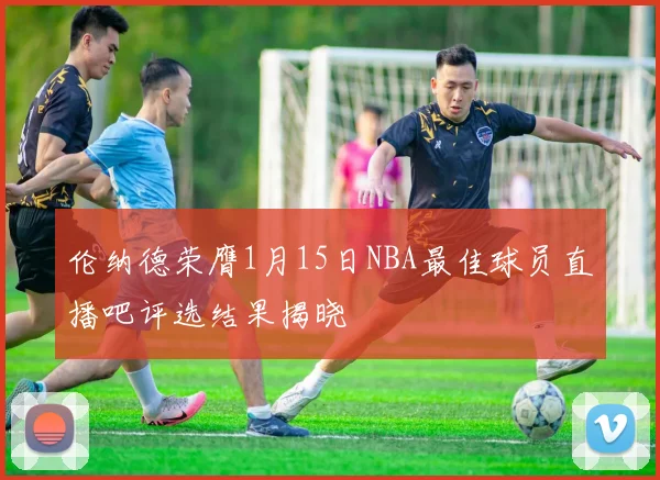 伦纳德荣膺1月15日NBA最佳球员直播吧评选结果揭晓