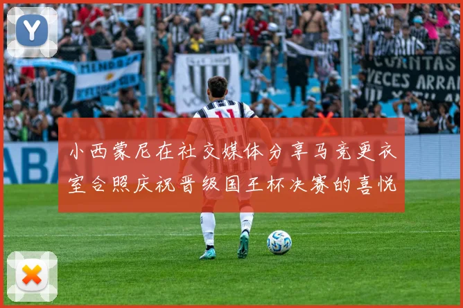 小西蒙尼在社交媒体分享马竞更衣室合照庆祝晋级国王杯决赛的喜悦时刻