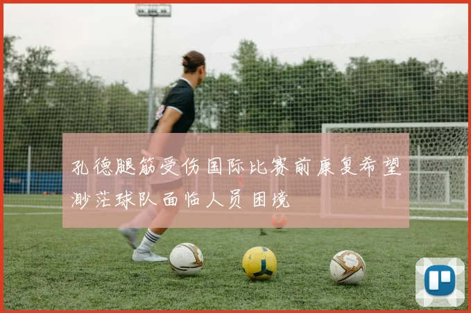 孔德腿筋受伤国际比赛前康复希望渺茫球队面临人员困境