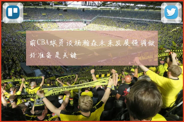 前CBA球员谈杨瀚森未来发展强调做好准备是关键