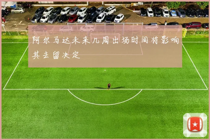 阿尔马达未来几周出场时间将影响其去留决定