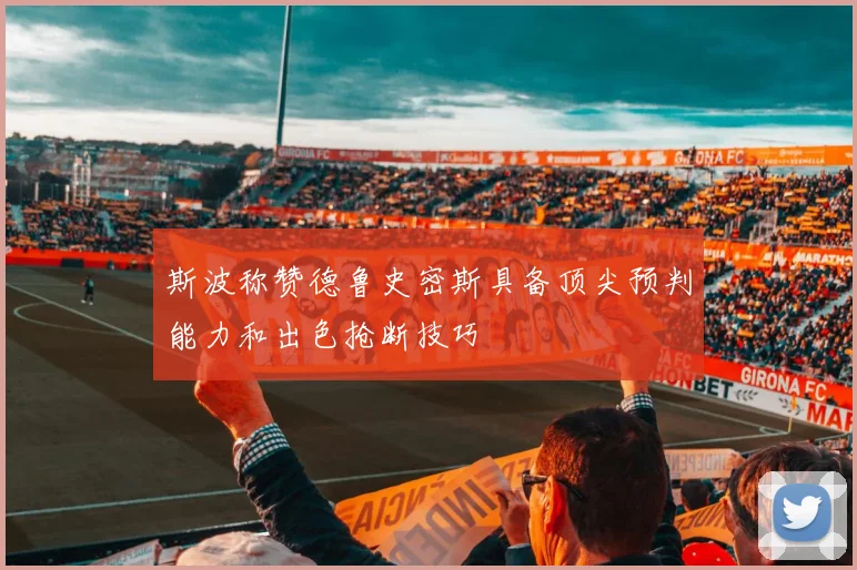 斯波称赞德鲁史密斯具备顶尖预判能力和出色抢断技巧