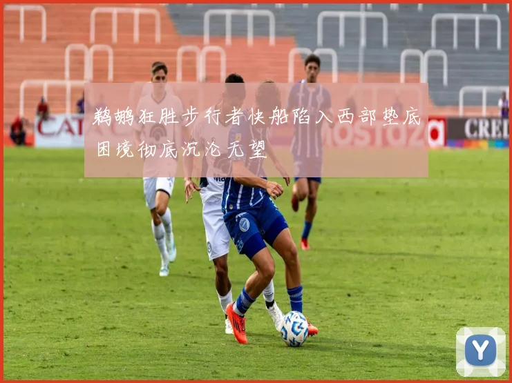 鹈鹕狂胜步行者快船陷入西部垫底困境彻底沉沦无望