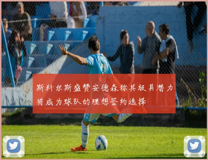 斯科尔斯盛赞安德森称其极具潜力将成为球队的理想签约选择