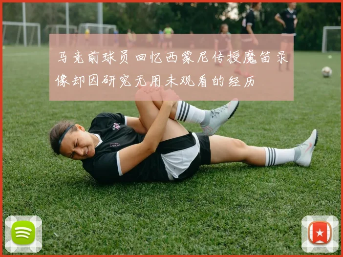 马竞前球员回忆西蒙尼传授魔笛录像却因研究无用未观看的经历