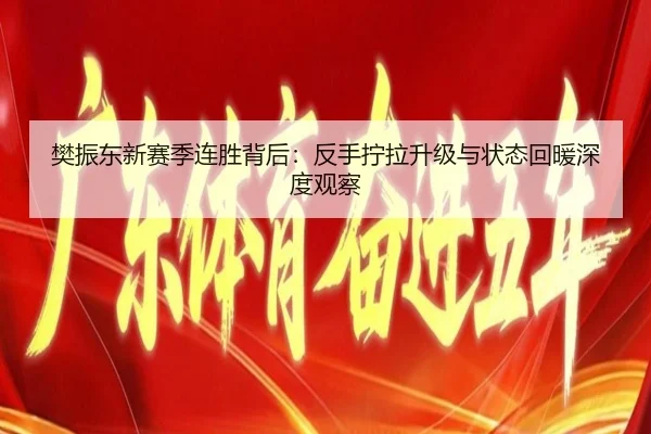 樊振东新赛季连胜背后:反手拧拉升级与状态回暖深度观察 - kaiyun